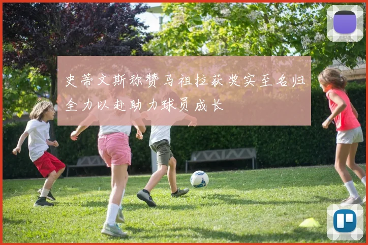 史蒂文斯称赞马祖拉获奖实至名归全力以赴助力球员成长