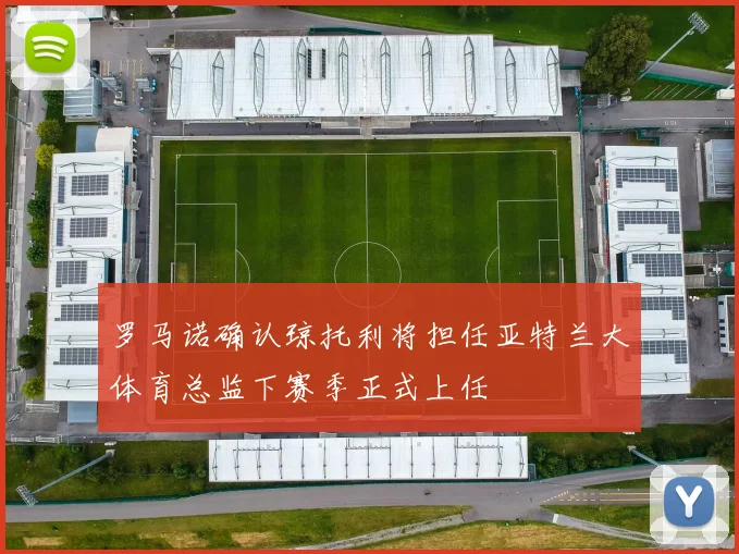 罗马诺确认琼托利将担任亚特兰大体育总监下赛季正式上任