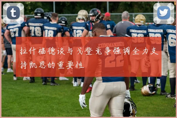 拉什福德谈与戈登竞争强调全力支持凯恩的重要性