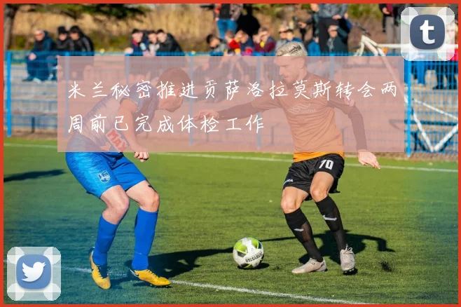 米兰秘密推进贡萨洛拉莫斯转会两周前已完成体检工作