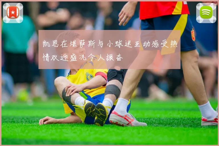 凯恩在堪萨斯与小球迷互动感受热情欢迎盛况令人振奋