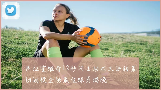 弗拉霍维奇12秒闪击助尤文逆转莱切战役全场最佳球员揭晓