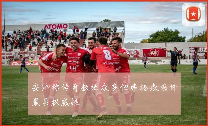 安帅称传奇教练众多但弗格森或许最具权威性
