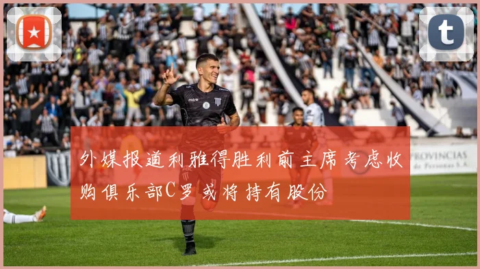 外媒报道利雅得胜利前主席考虑收购俱乐部C罗或将持有股份