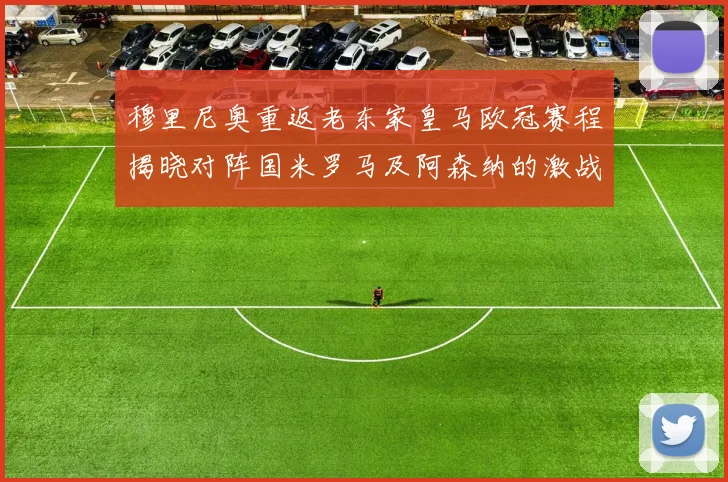 穆里尼奥重返老东家皇马欧冠赛程揭晓对阵国米罗马及阿森纳的激战